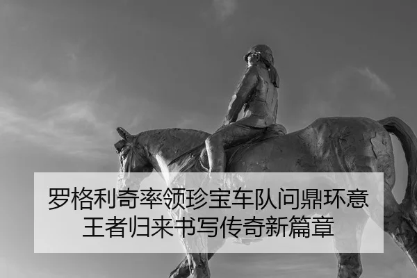 luo-ge-li-qi-shuai-ling-zhen-bao-che-dui-wen-ding-huan-yi-wang-zhe-gui-lai-shu-xie-chuan-qi-xin-pian-zhang-2-205.jpg