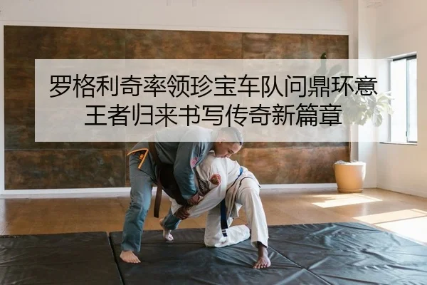 罗格利奇率领珍宝车队问鼎环意 王者归来书写传奇新篇章
